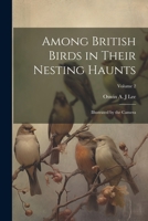 Among British Birds in Their Nesting Haunts: Illustrated by the Camera; Volume 2 102147097X Book Cover