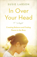 In Over Your Head: Creating Balance and Finding Peace in the Busy 0736973753 Book Cover
