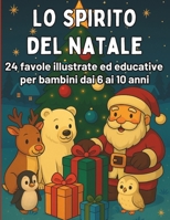 Lo Spirito del Natale: Favole Illustrate per Bambini dai 6 ai 10 Anni per Scoprire la Magia del Natale e delle Emozioni: Favole Natalizie e Attività ... nei Giorni prima di Natale (Italian Edition) B0FKB8GY7D Book Cover
