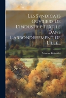 Les Syndicats Ouvriers De L'industrie Textile Dans L'arrondissement De Lille... 1022284045 Book Cover