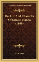 The Life And Character Of Hon. Samuel Hanna 1021854778 Book Cover