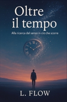 Oltre il tempo: Alla ricerca del senso in ciò che scorre (Italian Edition) B0FJLTBYB1 Book Cover