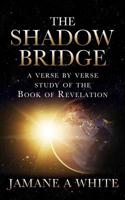 The Shadow Bridge: A verse by verse study of the Book of Revelation 154566255X Book Cover