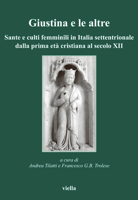 Giustina e le altre. Sante e culti femminili in Italia settentrionale dalla prima età cristiana al secolo XII 8883342992 Book Cover