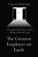 The Greatest Employer on Earth: Occupational Tutor with a Biblical World View 1088130437 Book Cover