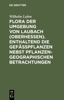 Flora Der Umgebung Von Laubach (Oberhessen). Enthaltend Die Gefasspflanzen Nebst Pflanzengeographischen Betrachtungen 3111181693 Book Cover