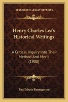 Henry Charles Lea's Historical Writings: A Critical Inquiry Into Their Method and Merit 1104058707 Book Cover