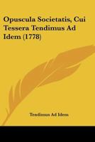 Opuscula Societatis, Cui Tessera Tendimus Ad Idem (1778) 1166190870 Book Cover