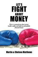 Let's Fight About Money: How to Communicate About Money, Handle Conflict and Build an Unbreakable Financial House! 1548285439 Book Cover
