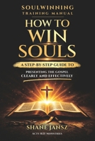 How to Win Souls:: A Step-by-Step Guide to Soulwinning, Evangelism, and Presenting the Gospel Clearly and Effectively B0GV523275 Book Cover