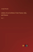 Letters of an Architect, From France, Italy, and Greece: Vol. 1 3368926675 Book Cover