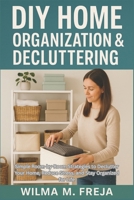 DIY HOME ORGANIZATION & DECLUTTERING: Simple Room-by-Room Strategies to Declutter Your Home, Reduce Stress, and Stay Organized for Life B0G7T75SDX Book Cover