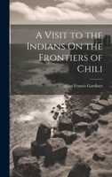 A Visit to the Indians On the Frontiers of Chili 1021342459 Book Cover