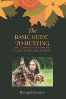The Basic Guide To Hunting: The Complete Beginner’s Guide to Hunting Mastery B08HGZK4J1 Book Cover