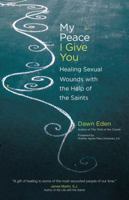 My Peace I Give You: Healing Sexual Wounds with the Help of the Saints 1594712905 Book Cover