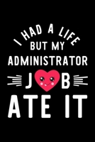 I Had A Life But My Administrator Job Ate It: Hilarious & Funny Journal for Administrator Funny Christmas & Birthday Gift Idea for Administrator Administrator Notebook 100 pages 6x9 inches 1704302005 Book Cover