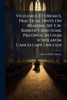 Vigilemus Et Oremus, Practical Hints On Reading [by E.w. Barker?] And Some Prayings, In Usum Scholarum Cancellarii Lincoln 1286520843 Book Cover
