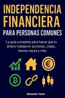 Independencia financiera para personas comunes: La guía completa para hacer trabajar tu dinero en acciones, cripto, inmuebles y más (Spanish Edition) B0FDQFGXTD Book Cover