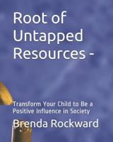 Root of Untapped Resources-: Transform Your Child to Be a Positive Influence in Society 1796672416 Book Cover