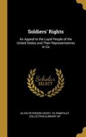 Soldiers' Rights: An Appeal to the Loyal People of the United States and Their Representatives in Co 0526808586 Book Cover