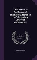 A Collection of Problems and Examples, Adapted to the Elementary Course of Mathematics 1437449743 Book Cover