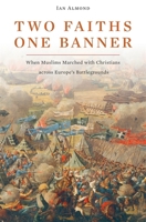 Two Faiths, One Banner: When Muslims Marched with Christians Across Europe's Battlegrounds 0674061764 Book Cover