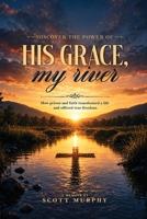 DISCOVER THE POWER OF HIS GRACE, MY RIVER: What prison faith and freedom taught me B0H9MFZG8C Book Cover