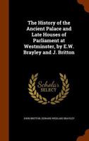 The History of the Ancient Palace and Late Houses of Parliament at Westminster: Embracing Accounts and Illustrations of St. Stephens Chapel, and Its C 1018054693 Book Cover