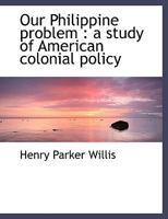 Our Philippine Problem: A Study of American Colonial Policy B002WTXVB2 Book Cover