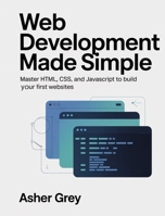Web Development Made Simple: Master HTML, CSS, and JavaScript to Build Your First Websites B0GJ3CXCGC Book Cover