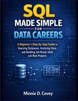 SQL MADE SIMPLE FOR DATA CAREERS: A Beginner’s Step-by-Step Guide to Querying Databases, Analyzing Data, and Building Job-Ready Skills with Real Projects B0GW5JF364 Book Cover