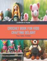 Crochet Book for Kids Crafting Delight: Toys, Dolls, Animals B0CSLFM5M7 Book Cover