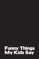 Funny Things My Kids Say: Best gift idea for mom or dad to remember all the quotes of your kids. 6x9 inches, 100 pages. 1077405421 Book Cover