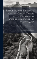 Reply to the Defence of the Opium Trade by the Shanghai Correspondent of the "Times" 1025232674 Book Cover