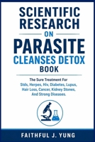 SCIENTIFIC RESEARCH ON PARASITE CLEANSES DETOX BOOK: The Sure Treatment For Stds, Herpes, Hiv, Diabetes, Lupus, Hair Loss, Cancer, Kidney Stones, And Strong Diseases. B0GXVXW6F3 Book Cover