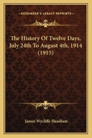 The History Of Twelve Days, July 24th To August 4th, 1914 1120762278 Book Cover