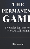 The Permanent Game: Five Rules for Investors Who Are Still Human (IJin Insight Short Reads) B0H8B4D6WM Book Cover