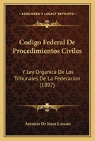 Codigo Federal de Procedimientos Civiles: Y Ley Organica de Los Tribunales de La Federacion... 1272040321 Book Cover