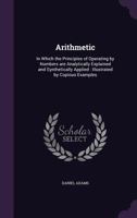 Adams's New Arithmetic: Arithmetic, in Which the Principles of Operating by Numbers Are Analytically Explained and Synthetically Applied 1176163078 Book Cover