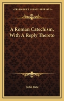 A Roman Catechism, With A Reply Thereto 1163587214 Book Cover