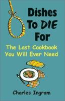Dishes to Die for: The Last Cookbook You Will Ever Need 1591131359 Book Cover