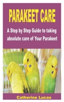 PARAKEET CARE: A Step by Step Guide to taking absolute care of Your Parakeet B0B8Z247CY Book Cover