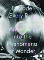Explode Every Day: An Inquiry Into the Phenomena of Wonder 3791355651 Book Cover