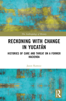 Reckoning with Change in Yucatán: Histories of Care and Threat on a Former Hacienda 1032611901 Book Cover