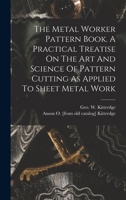 The Metal Worker Pattern Book. A Practical Treatise On The Art And Science Of Pattern Cutting As Applied To Sheet Metal Work - Primary Source Edition 1018187782 Book Cover