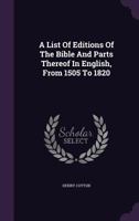 A List of Editions of the Bible and Parts Thereof in English, from the Year MDV. to MDCCCXX: With an Appendix Containing Specimens of Translations, and Bibliographical Descriptions 1377000745 Book Cover
