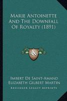 Marie Antoinette and the Downfall of Royalty / Y by Imbert De Saint-Amand ; Translated by Elizabeth Gilbert Martin 1500813842 Book Cover
