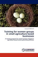 Training for women groups in small agriculture based businesses: A training program for women groups engaged in agriculture based income generating activities 3846511226 Book Cover