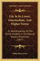 Life In Its Lower, Intermediate, And Higher Forms: Or Manifestations Of The Divine Wisdom In The Natural History Of Animals 1164932039 Book Cover