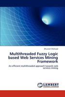 Multithreaded Fuzzy Logic based Web Services Mining Framework: An efficient multithreaded approach towards web services mining 3847378252 Book Cover